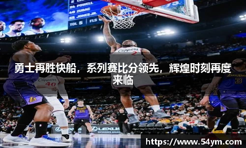 勇士再胜快船，系列赛比分领先，辉煌时刻再度来临