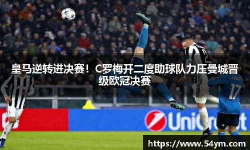 皇马逆转进决赛！C罗梅开二度助球队力压曼城晋级欧冠决赛