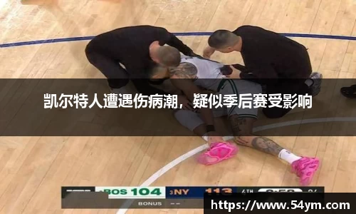 凯尔特人遭遇伤病潮，疑似季后赛受影响
