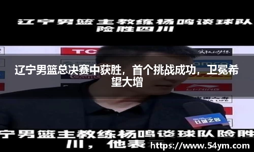 辽宁男篮总决赛中获胜，首个挑战成功，卫冕希望大增