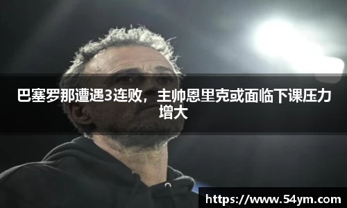 巴塞罗那遭遇3连败，主帅恩里克或面临下课压力增大