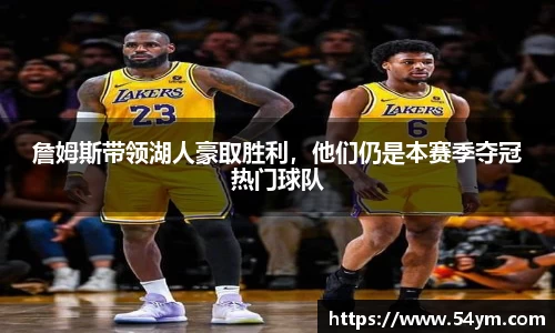 詹姆斯带领湖人豪取胜利，他们仍是本赛季夺冠热门球队