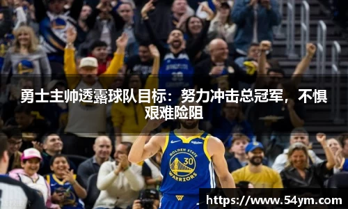 勇士主帅透露球队目标：努力冲击总冠军，不惧艰难险阻