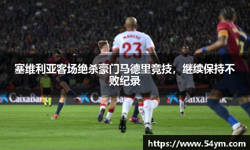 塞维利亚客场绝杀豪门马德里竞技，继续保持不败纪录