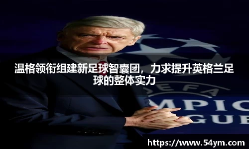 温格领衔组建新足球智囊团，力求提升英格兰足球的整体实力