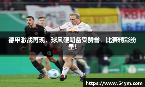 德甲激战再现，球风硬朗备受赞誉，比赛精彩纷呈！