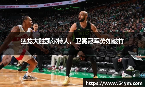 猛龙大胜凯尔特人，卫冕冠军势如破竹