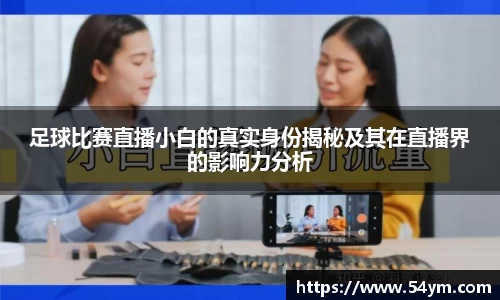 足球比赛直播小白的真实身份揭秘及其在直播界的影响力分析