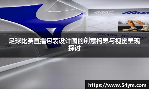 足球比赛直播包装设计图的创意构思与视觉呈现探讨