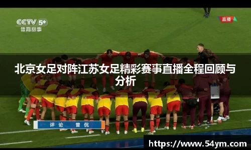 北京女足对阵江苏女足精彩赛事直播全程回顾与分析