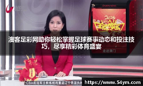 澳客足彩网助你轻松掌握足球赛事动态和投注技巧，尽享精彩体育盛宴