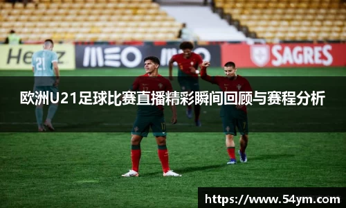 欧洲U21足球比赛直播精彩瞬间回顾与赛程分析
