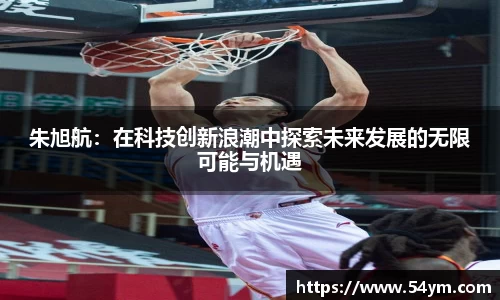 朱旭航：在科技创新浪潮中探索未来发展的无限可能与机遇