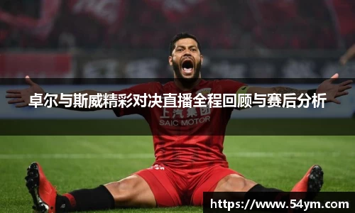 卓尔与斯威精彩对决直播全程回顾与赛后分析