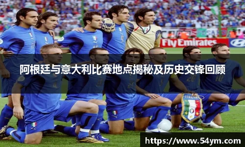 阿根廷与意大利比赛地点揭秘及历史交锋回顾