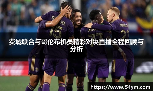 费城联合与哥伦布机员精彩对决直播全程回顾与分析