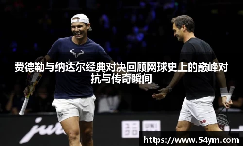 费德勒与纳达尔经典对决回顾网球史上的巅峰对抗与传奇瞬间